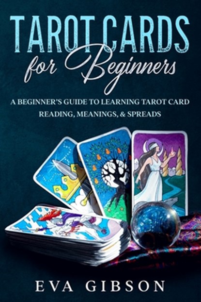 Tarot Cards for Beginners: A Beginner's Guide to Learning Tarot Card Reading, Meanings, & Spreads, Eva Gibson - Paperback - 9781654974855