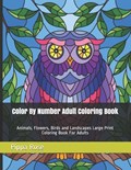 Adult Color By Number Coloring Book: Large Print Birds, Flowers, Animals  and 9781655896835