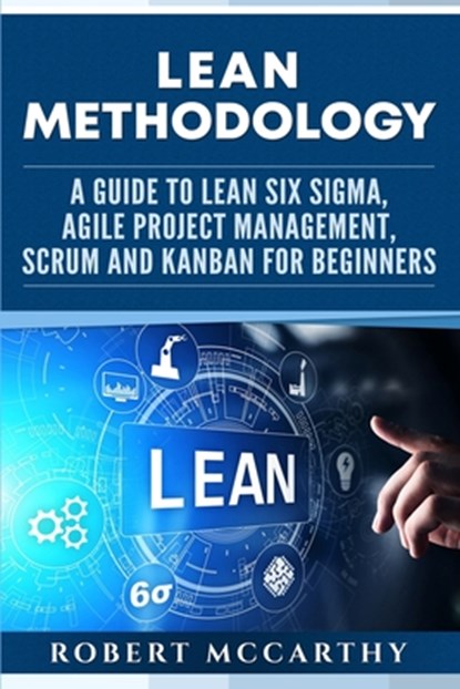 Lean Methodology: A Guide to Lean Six Sigma, Agile Project Management, Scrum and Kanban for Beginners, Robert McCarthy - Paperback - 9781655937521