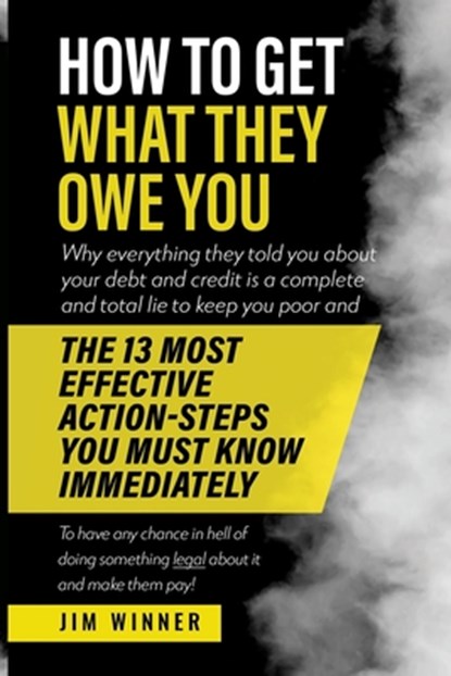 How to Get What They Owe You: Why everything they told you about your debt and credit is a complete and total lie to keep you poor and the 13 most e, Jim Winner - Paperback - 9781660348237