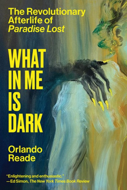 What in Me Is Dark: The Revolutionary Afterlife of Paradise Lost, Orlando Reade - Paperback - 9781662603402