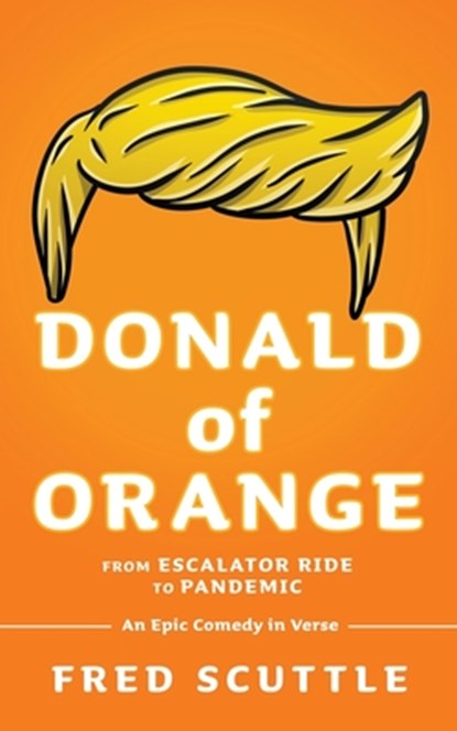 Donald of Orange: From Escalator Ride to Pandemic - An Epic Comedy in Verse, Fred Scuttle - Paperback - 9781662896323