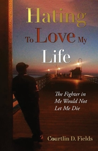 Hating to Love My Life: The Fighter in Me Would Not Let Me Die, Courtlin D. Fields - Paperback - 9781662934902