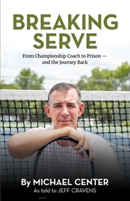 Breaking Serve: From Championship Coach to Prison - and the Journey Back, Michael Center - Gebonden - 9781662965944