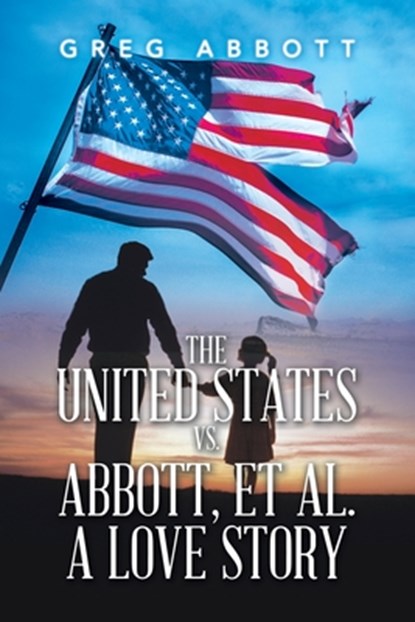 The United States Vs. Abbott, Et Al. a Love Story, Greg Abbott - Paperback - 9781663237521