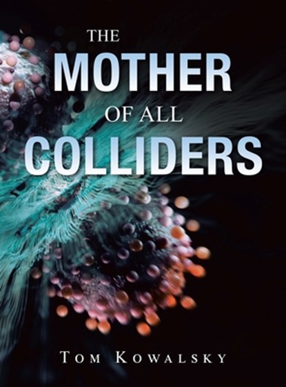 The Mother of All Colliders, Tom Kowalsky - Gebonden - 9781663264671