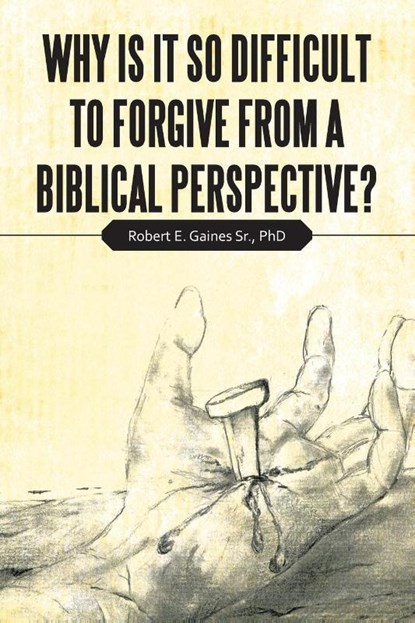 Why Is It so Difficult to Forgive from a Biblical Perspective?, Robert E Gaines - Paperback - 9781664204539