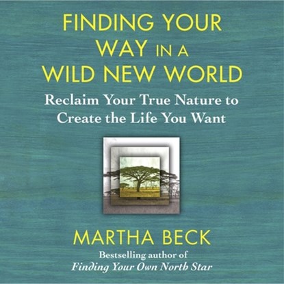Finding Your Way in a Wild New World Lib/E: Reclaim Your True Nature to Create the Life You Want, Martha Beck - AVM - 9781665161602