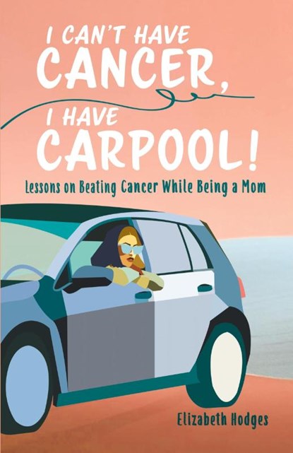 I Can't Have Cancer, I Have Carpool!, Elizabeth Hodges - Paperback - 9781665309073