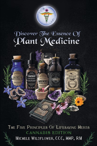 Discover the Essence of Plant Medicine: The Five Principles of Lifesaving Herbs Cannabis Edition, Michele Wildflower CCC Hhp Rm - Paperback - 9781665710749