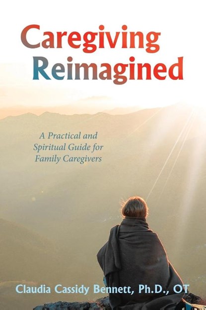 Bennett Ot, C: Caregiving Reimagined, Claudia Cassidy Bennett Ot - Paperback - 9781665767606