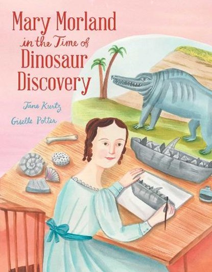 Mary Morland in the Time of Dinosaur Discovery, Jane Kurtz - Gebonden - 9781665955546
