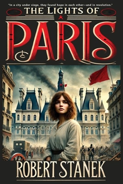 The Lights of Paris: A Tale of Love, Revolution, and the Fight for a Better World, Robert Stanek - Paperback - 9781666001334