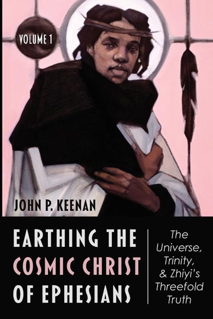 Earthing the Cosmic Christ of Ephesians--The Universe, Trinity, and Zhiyi's Threefold Truth, Volume 1, John P Keenan - Paperback - 9781666708479
