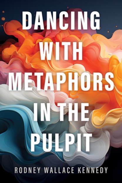 Dancing with Metaphors in the Pulpit, Rodney Wallace Kennedy - Paperback - 9781666712285