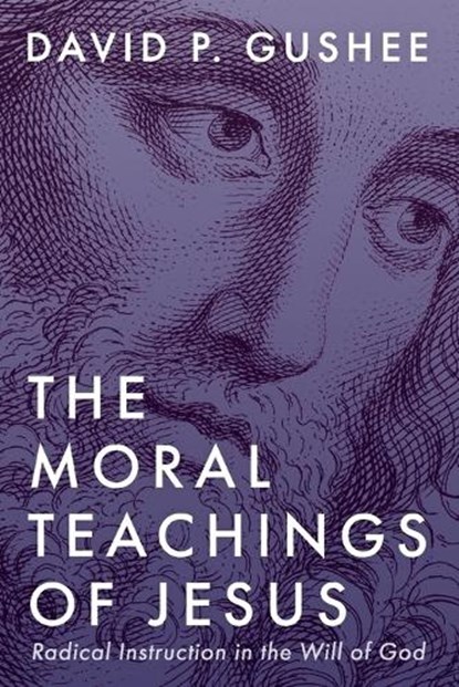 The Moral Teachings of Jesus, David P Gushee - Paperback - 9781666744767