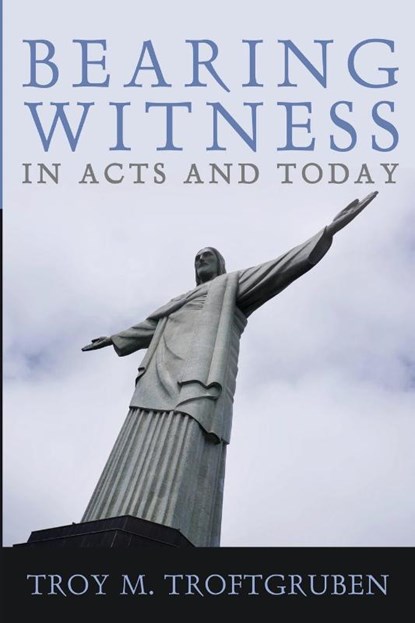 Bearing Witness in Acts and Today, Troy M. Troftgruben - Paperback - 9781666754124
