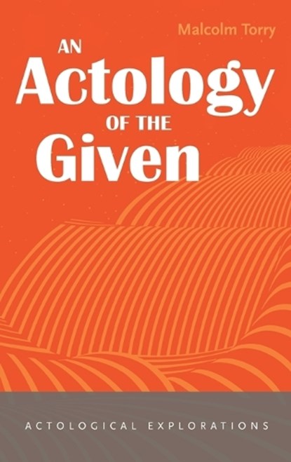 An Actology of the Given, Malcolm Torry - Gebonden - 9781666781533