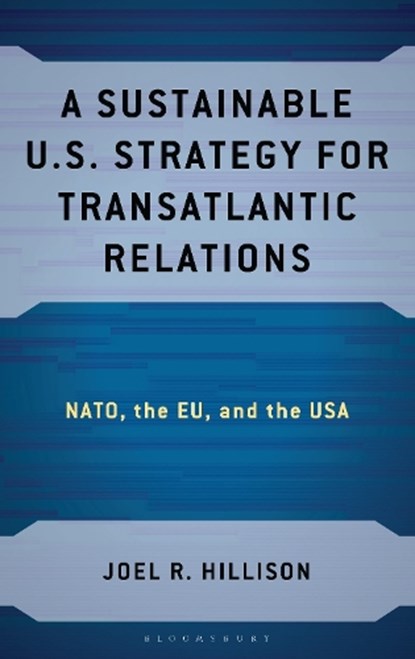 A Sustainable U.S. Strategy for Transatlantic Relations, Dr. Joel R. (U.S. Army War College) Hillison - Gebonden - 9781666963779