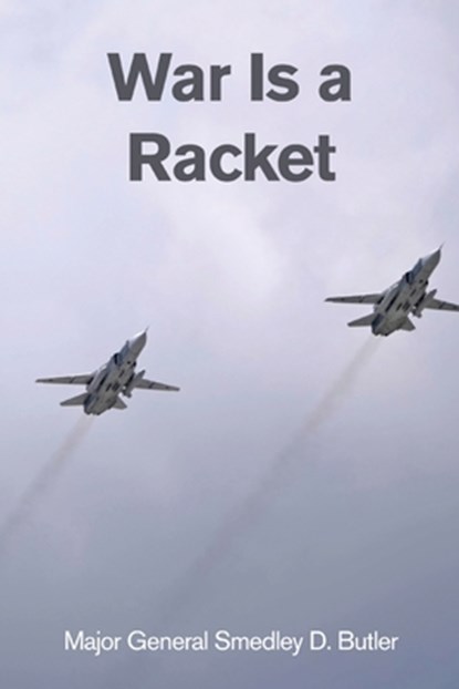 War Is a Racket: A Decorated U.S. Marine General's Shocking Exposé of War Profiteering, Major General Smedley D. Butler - Paperback - 9781667306032