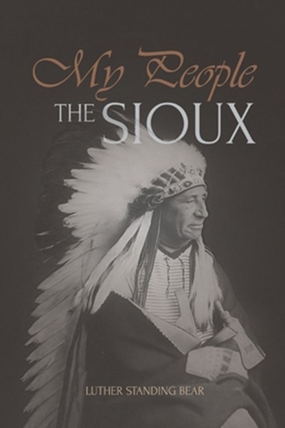 My People the Sioux: An Autobiographical Account of Lakota Life, Luther Standing Bear - Paperback - 9781667306353