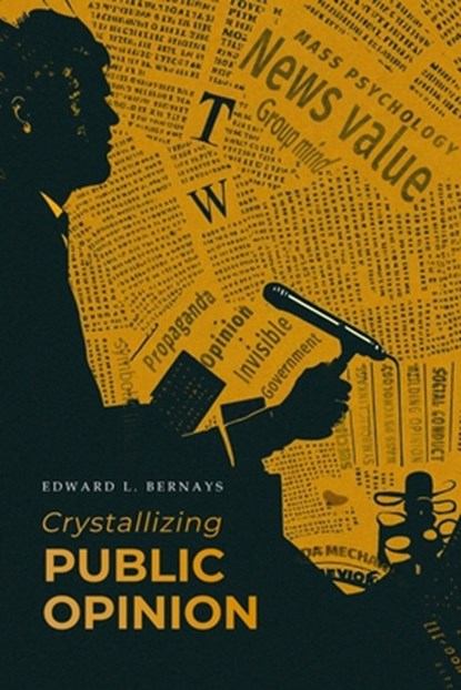 Crystallizing Public Opinion: The Classic Work That Shaped the Modern Field of Public Relations and Propaganda, Edward L. Bernays - Paperback - 9781667306599