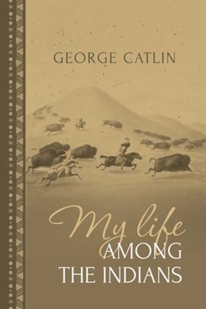 My Life Among the Indians: George Catlin's Memoirs of the American West and Plains Tribes, George Catlin - Paperback - 9781667306612