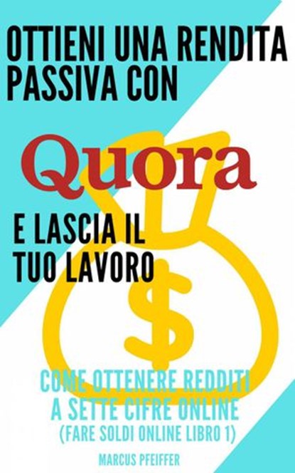Ottieni una rendita passiva con Quora e lascia il tuo lavoro, Marcus Pfeiffer - Ebook - 9781667404011