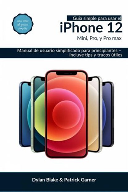 Guía simple para usar el iPhone 12, Mini, Pro, y Pro Max, Dylan Blake ; Patrick Garner - Ebook - 9781667422077