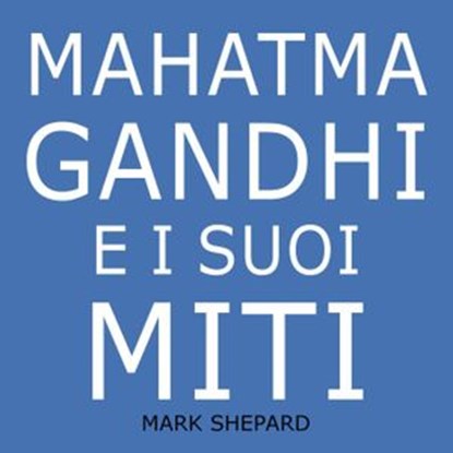 Mahatma Gandhi e i suoi Miti, Mark Shepard - Ebook - 9781667422879