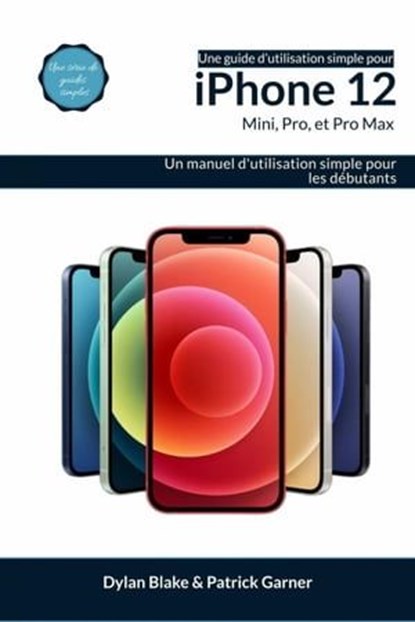 Une guide d’utilisation simple pour iPhone 12, mini, Pro et Pro Max, Dylan Blake ; Patrick Garner - Ebook - 9781667458038