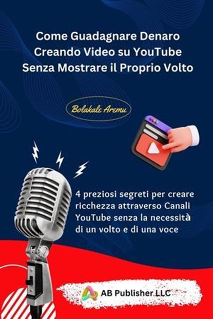 Come Guadagnare Denaro Creando Video su YouTube Senza Mostrare il Proprio Volto, Bolakale Aremu - Ebook - 9781667472096