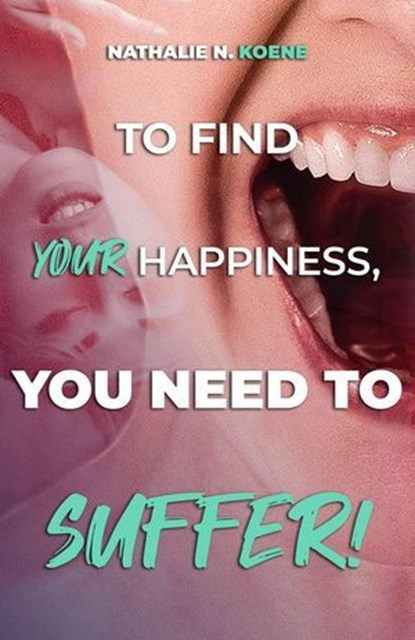 To Find Your Happiness, You Have To Suffer!, Nathalie N Koene - Ebook - 9781667472188