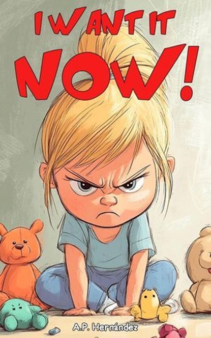 I Want It Now!, A.P. Hernández - Ebook - 9781667481043