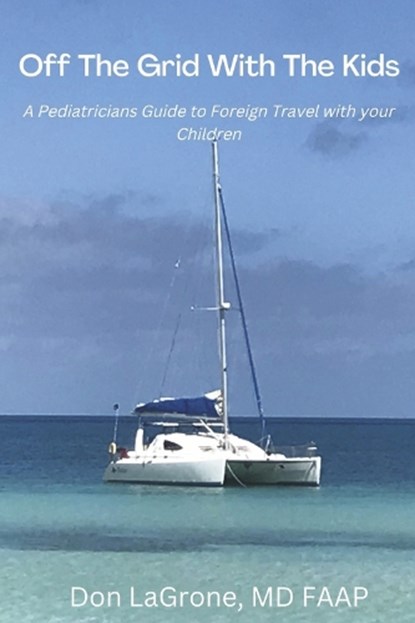 Off the Grid with the Kids: A Pediatricians Guide to Foreign Travel with Your Children, Don LaGrone MD Faap - Paperback - 9781667874531