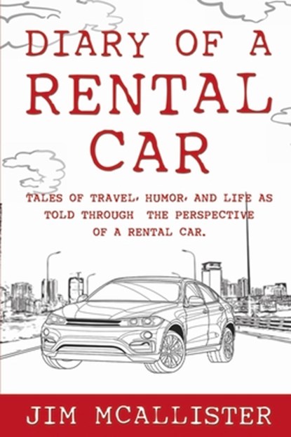 Diary of a Rental Car: Tales of Travel, Humor, and Life as Told Through the Perspective of a Rental Car, Jim McAllister - Paperback - 9781667890722