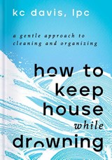 How to Keep House While Drowning - KC Davis - 9781668002841