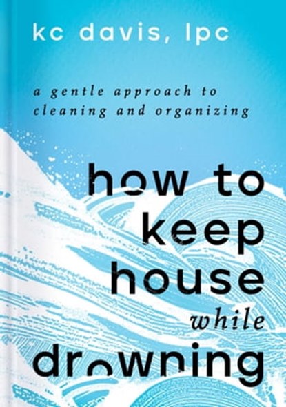 How to Keep House While Drowning, KC Davis, LPC - Ebook - 9781668002858
