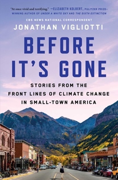 Before It's Gone: Stories from the Front Lines of Climate Change in Small-Town America, Jonathan Vigliotti - Paperback - 9781668008188