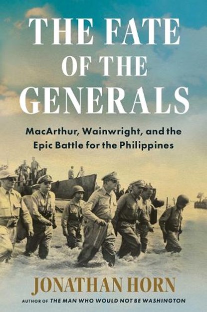 The Fate of the Generals: Macarthur, Wainwright, and the Epic Battle for the Philippines, Jonathan Horn - Gebonden - 9781668010075