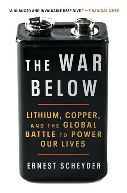 The War Below: Lithium, Copper, and the Global Battle to Power Our Lives, Ernest Scheyder - Paperback - 9781668011812