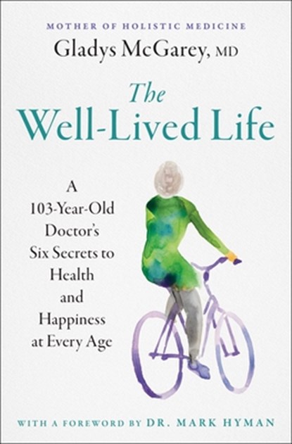 The Well-Lived Life: A 103-Year-Old Doctor's Six Secrets to Health and Happiness at Every Age, Gladys McGarey - Paperback - 9781668014493