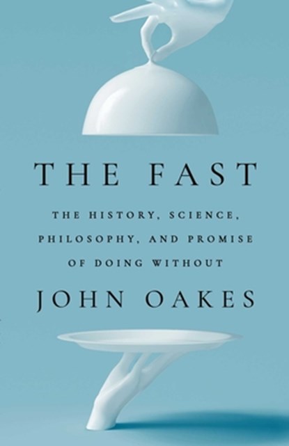 The Fast: The History, Science, Philosophy, and Promise of Doing Without, John Oakes - Gebonden - 9781668017418