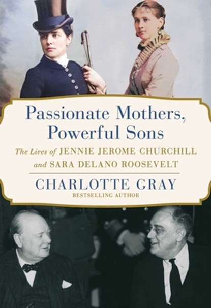 Passionate Mothers, Powerful Sons: The Lives of Jennie Jerome Churchill and Sara Delano Roosevelt, Charlotte Gray - Gebonden - 9781668031971