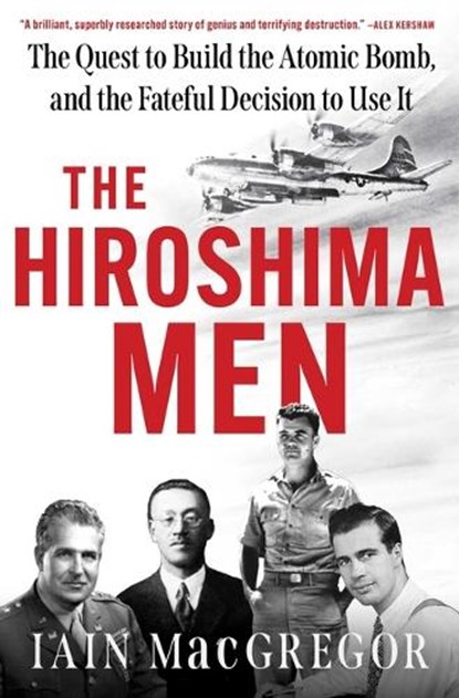 The Hiroshima Men: The Quest to Build the Atomic Bomb, and the Fateful Decision to Use It, Iain MacGregor - Gebonden - 9781668038048