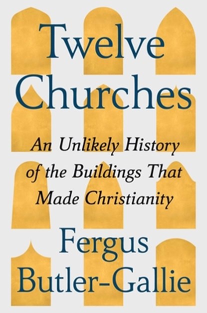 Twelve Churches: An Unlikely History of the Buildings That Made Christianity, Fergus Butler-Gallie - Gebonden - 9781668074473