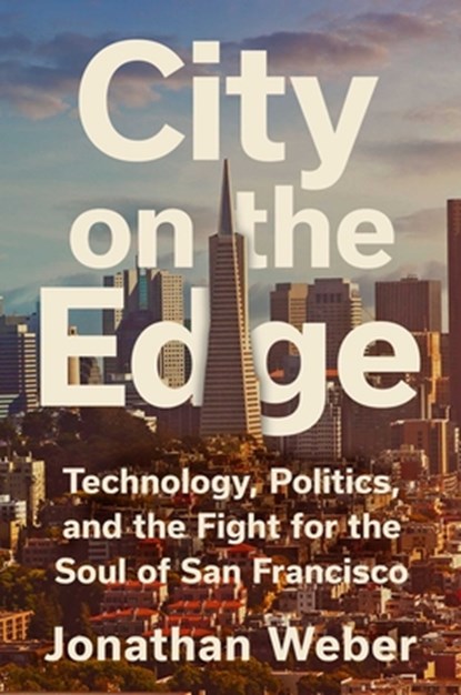 City on the Edge: Technology, Politics, and the Fight for the Soul of San Francisco, Jonathan Weber - Gebonden - 9781668074916