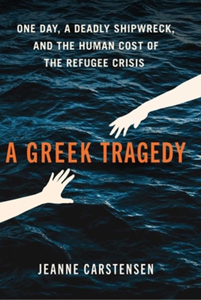A Greek Tragedy: One Day, a Deadly Shipwreck, and the Human Cost of the Refugee Crisis, Jeanne Carstensen - Gebonden - 9781668083147