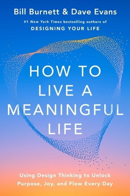 How to Live a Meaningful Life: Using Design Thinking to Unlock Purpose, Joy, and Flow Everyday, Bill Burnett - Gebonden - 9781668084892