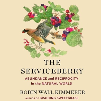The Serviceberry: Abundance and Reciprocity in the Natural World, Robin Wall Kimmerer - AVM - 9781668116715